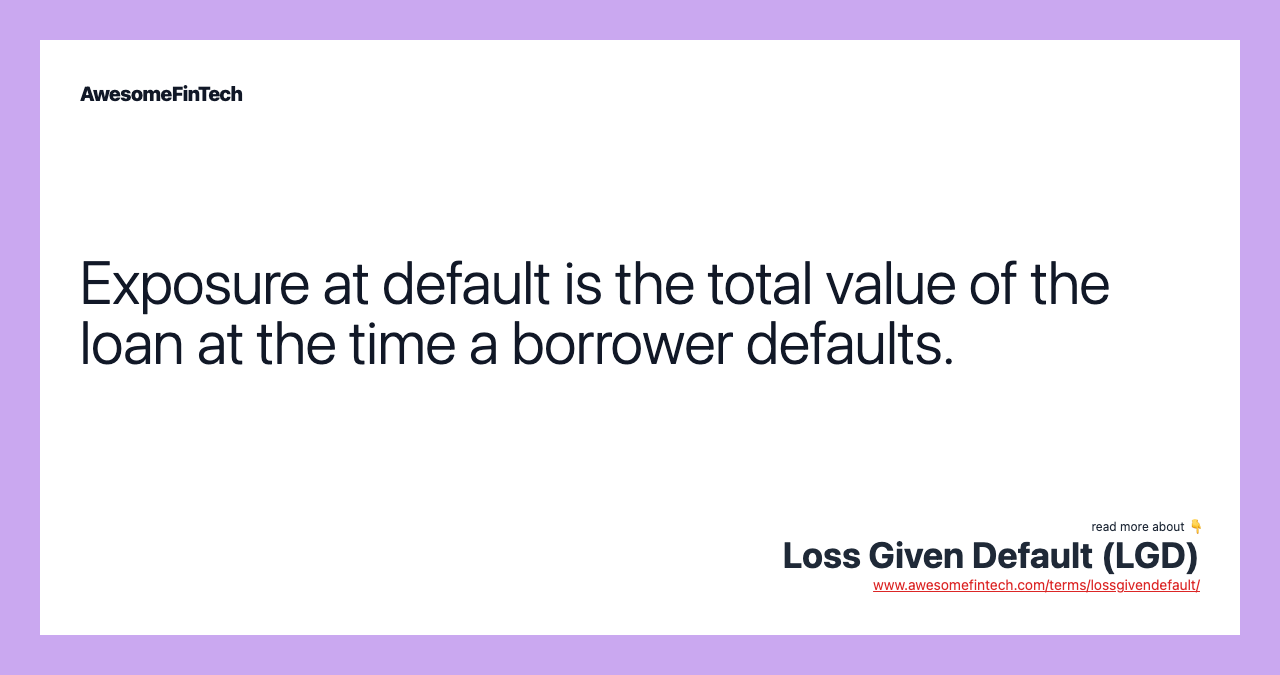 Exposure at default is the total value of the loan at the time a borrower defaults.