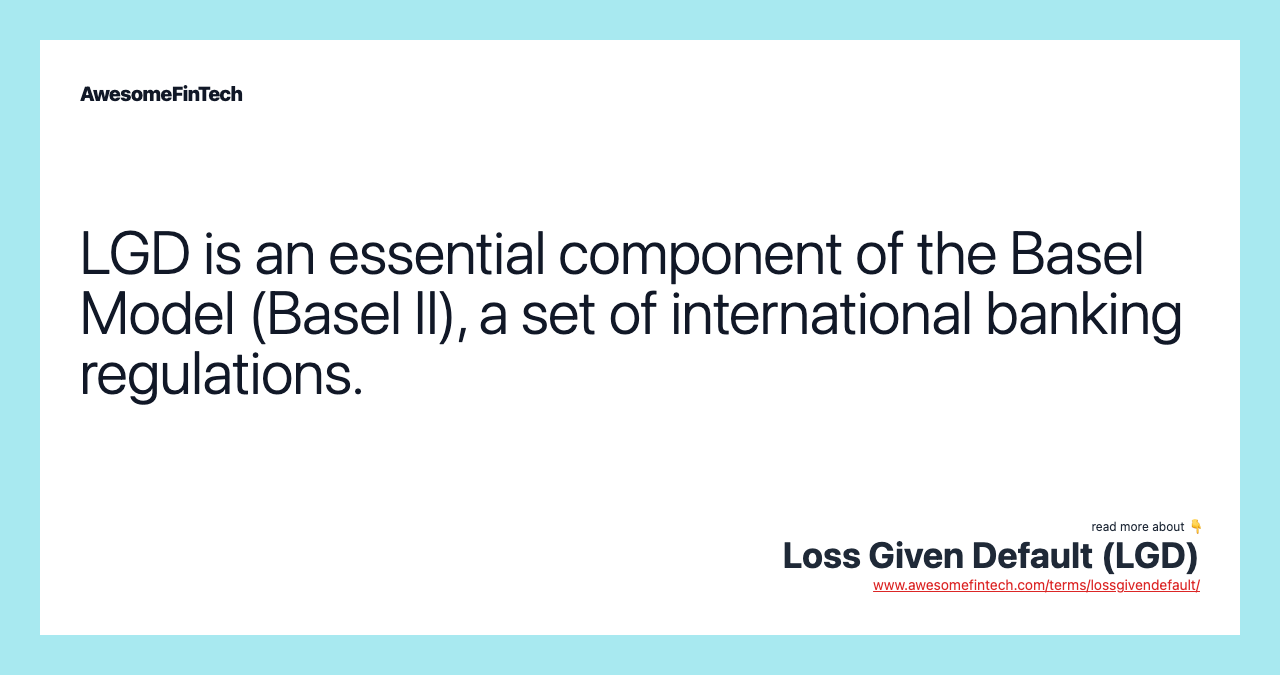 LGD is an essential component of the Basel Model (Basel II), a set of international banking regulations.