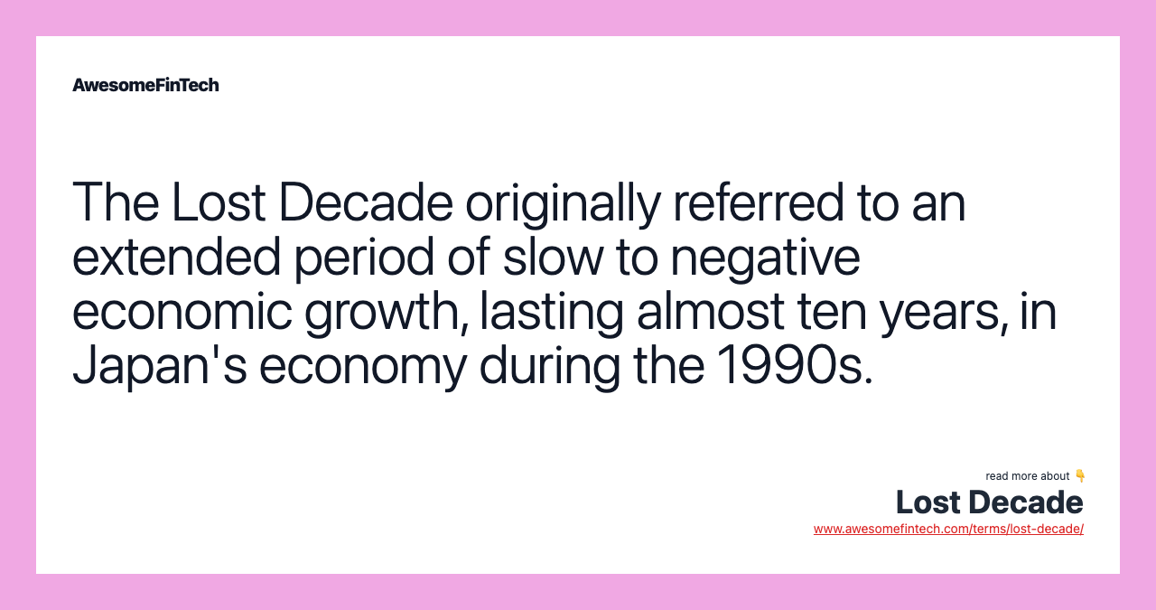 The Lost Decade originally referred to an extended period of slow to negative economic growth, lasting almost ten years, in Japan's economy during the 1990s.