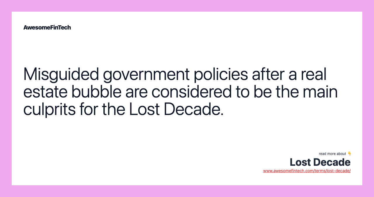 Misguided government policies after a real estate bubble are considered to be the main culprits for the Lost Decade.