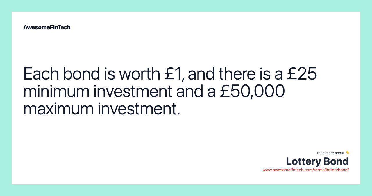 Each bond is worth £1, and there is a £25 minimum investment and a £50,000 maximum investment.