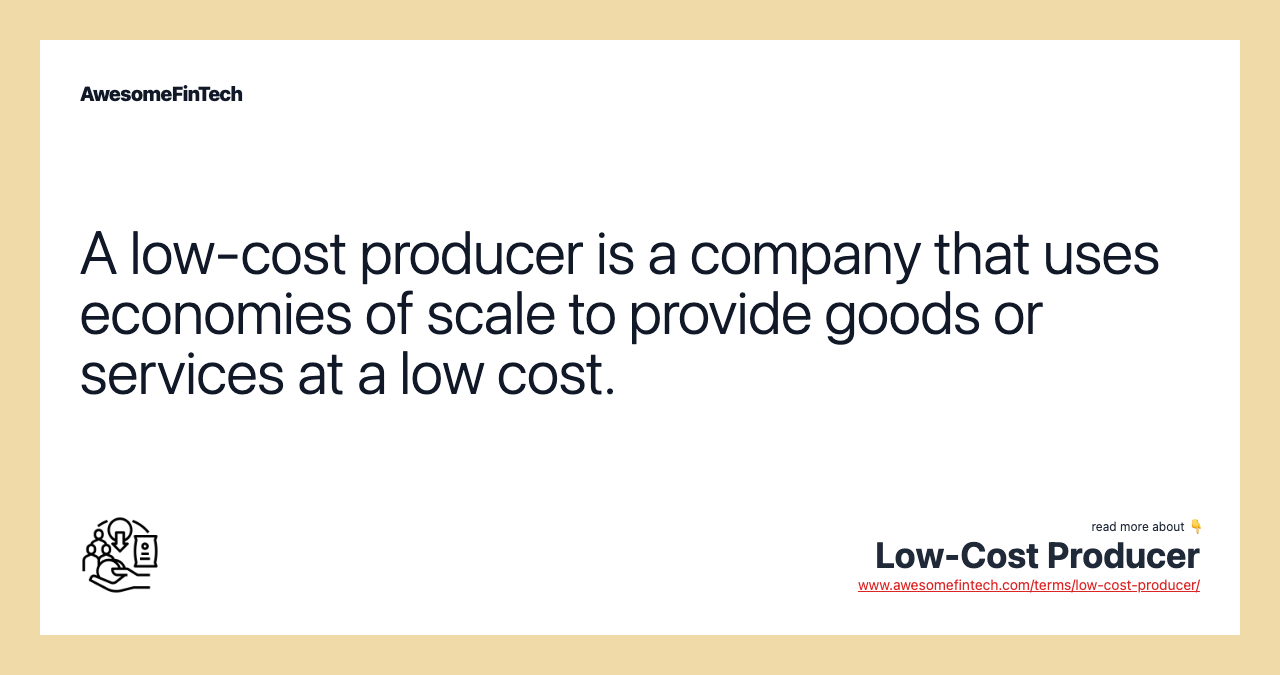 A low-cost producer is a company that uses economies of scale to provide goods or services at a low cost.