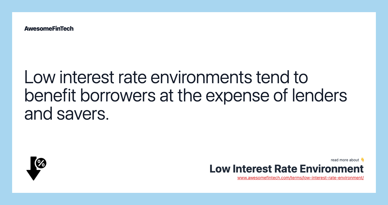 Low interest rate environments tend to benefit borrowers at the expense of lenders and savers.