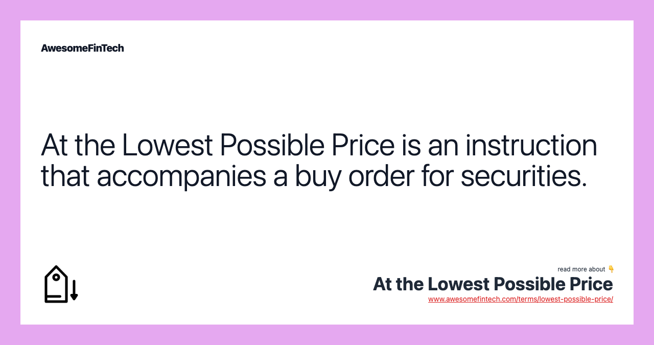 At the Lowest Possible Price is an instruction that accompanies a buy order for securities.