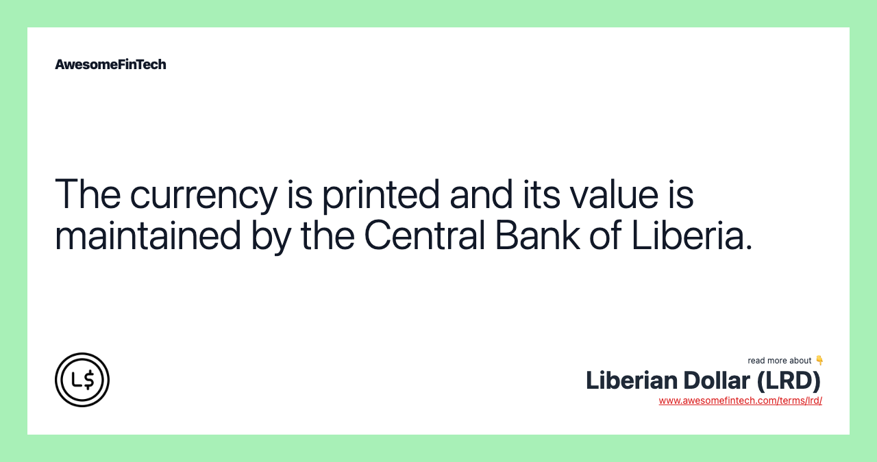 The currency is printed and its value is maintained by the Central Bank of Liberia.