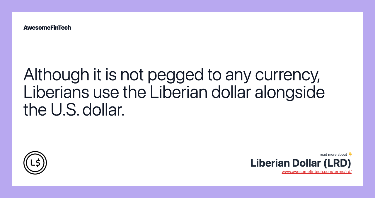 Although it is not pegged to any currency, Liberians use the Liberian dollar alongside the U.S. dollar.