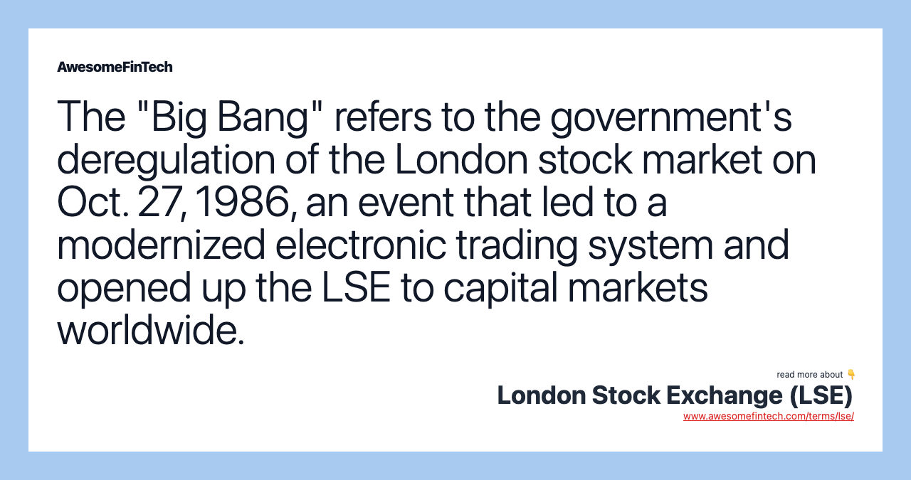 The "Big Bang" refers to the government's deregulation of the London stock market on Oct. 27, 1986, an event that led to a modernized electronic trading system and opened up the LSE to capital markets worldwide.