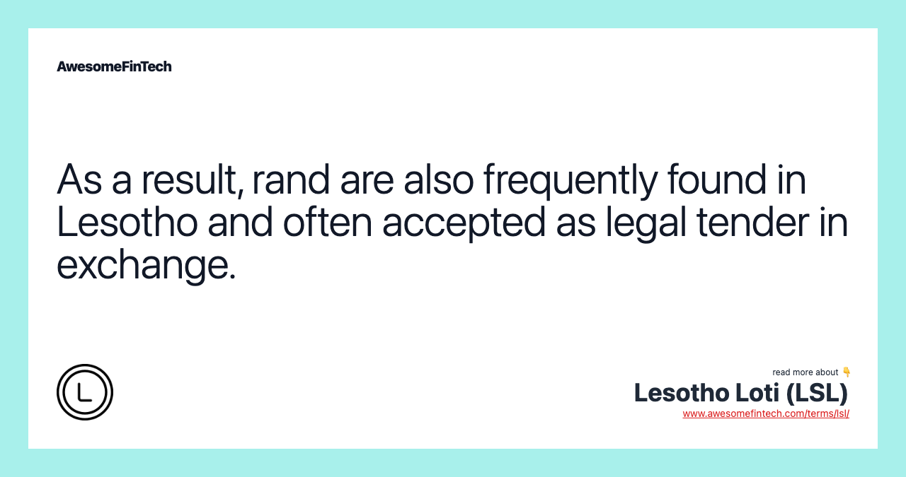 As a result, rand are also frequently found in Lesotho and often accepted as legal tender in exchange.
