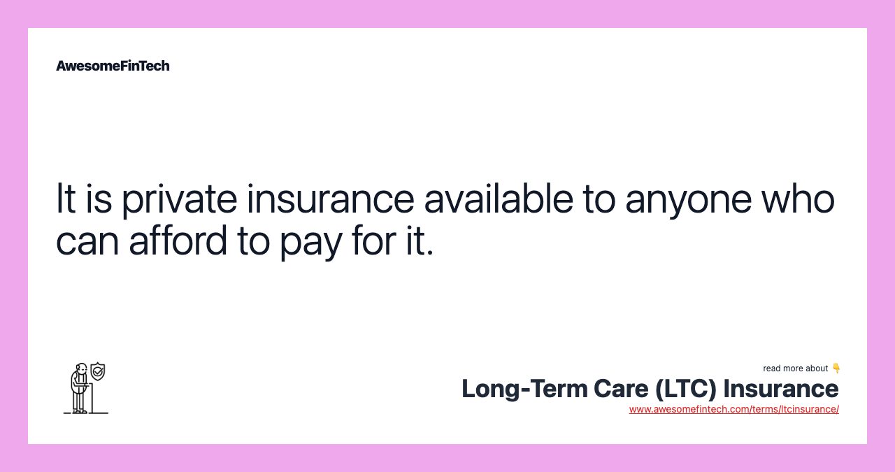 It is private insurance available to anyone who can afford to pay for it.
