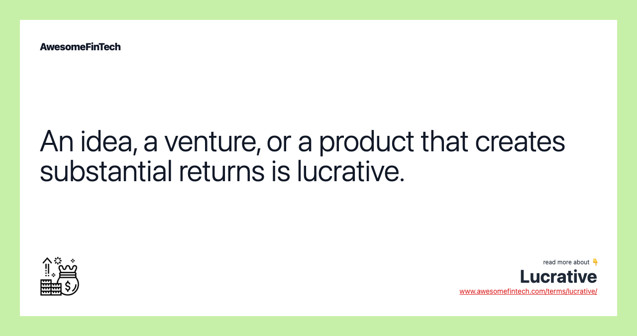 An idea, a venture, or a product that creates substantial returns is lucrative.