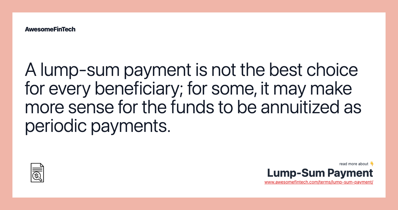 A lump-sum payment is not the best choice for every beneficiary; for some, it may make more sense for the funds to be annuitized as periodic payments.