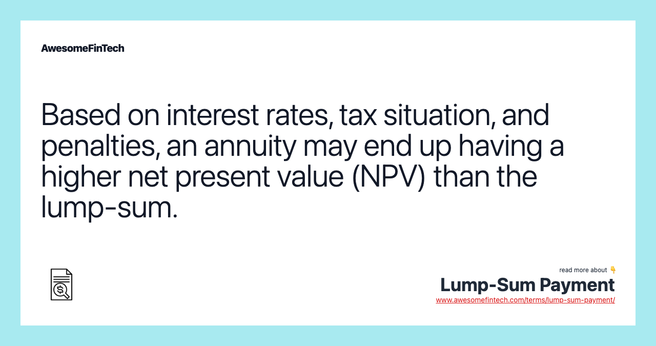 Based on interest rates, tax situation, and penalties, an annuity may end up having a higher net present value (NPV) than the lump-sum.