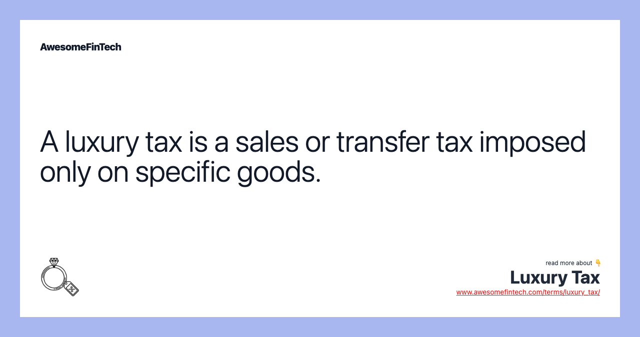 A luxury tax is a sales or transfer tax imposed only on specific goods.