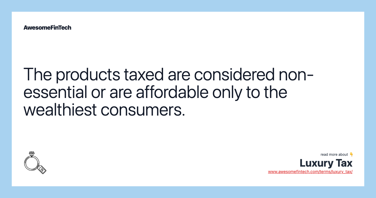 The products taxed are considered non-essential or are affordable only to the wealthiest consumers.