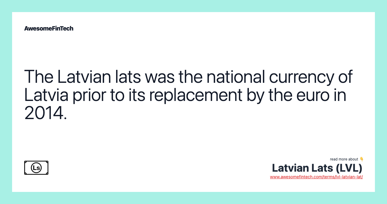 The Latvian lats was the national currency of Latvia prior to its replacement by the euro in 2014.