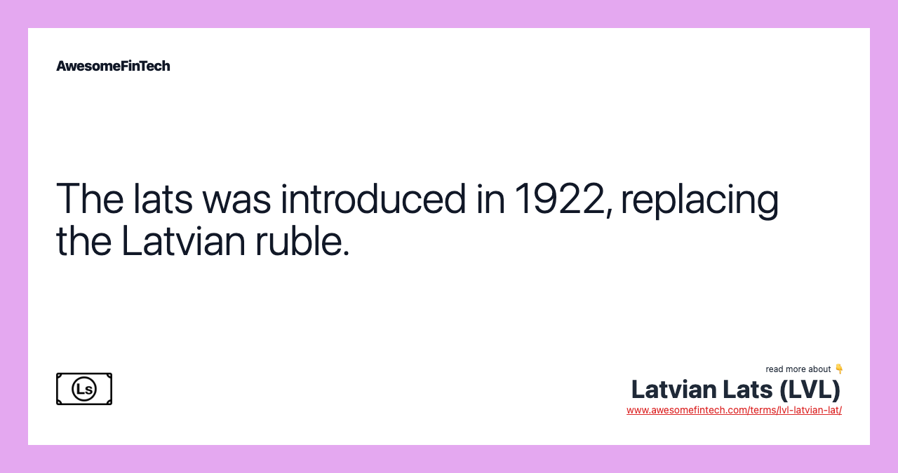 The lats was introduced in 1922, replacing the Latvian ruble.
