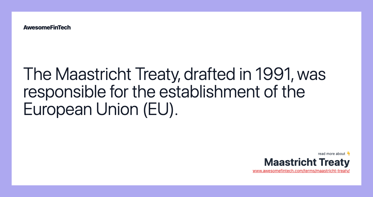 The Maastricht Treaty, drafted in 1991, was responsible for the establishment of the European Union (EU).