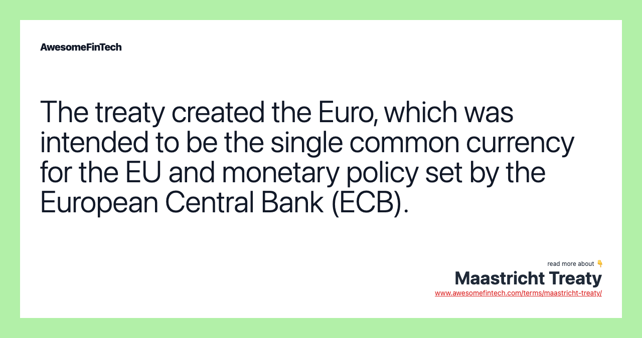 The treaty created the Euro, which was intended to be the single common currency for the EU and monetary policy set by the European Central Bank (ECB).