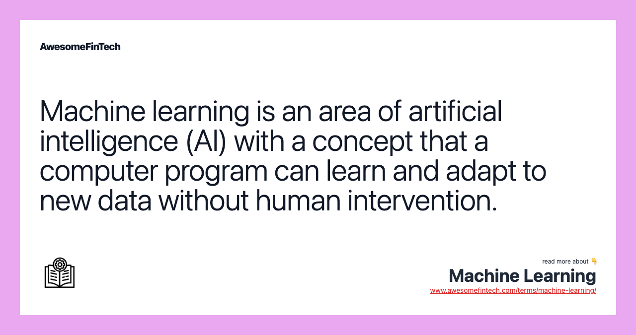 Machine learning is an area of artificial intelligence (AI) with a concept that a computer program can learn and adapt to new data without human intervention.