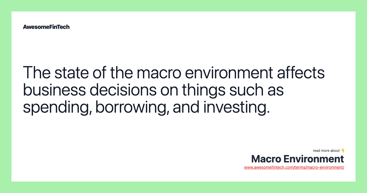 The state of the macro environment affects business decisions on things such as spending, borrowing, and investing.