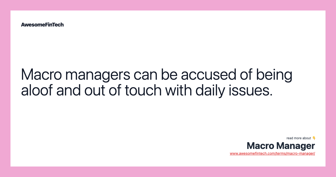 Macro managers can be accused of being aloof and out of touch with daily issues.
