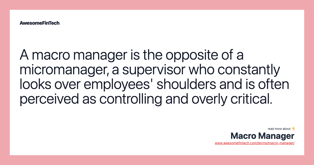 A macro manager is the opposite of a micromanager, a supervisor who constantly looks over employees' shoulders and is often perceived as controlling and overly critical.