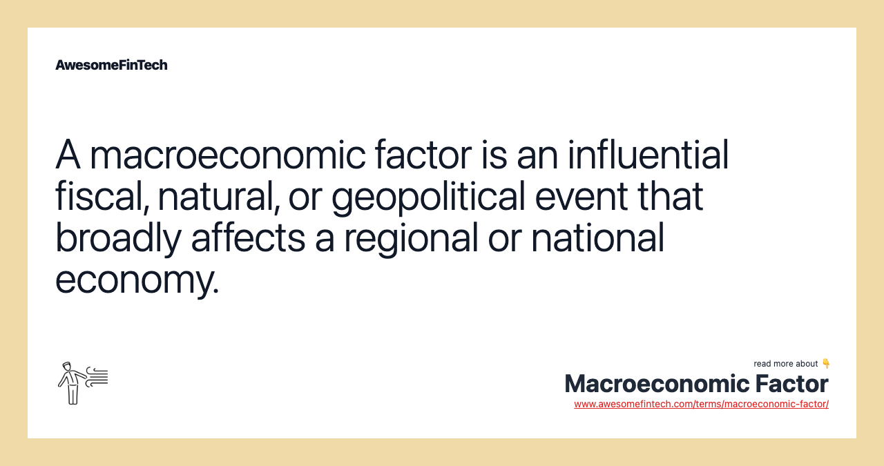 A macroeconomic factor is an influential fiscal, natural, or geopolitical event that broadly affects a regional or national economy.