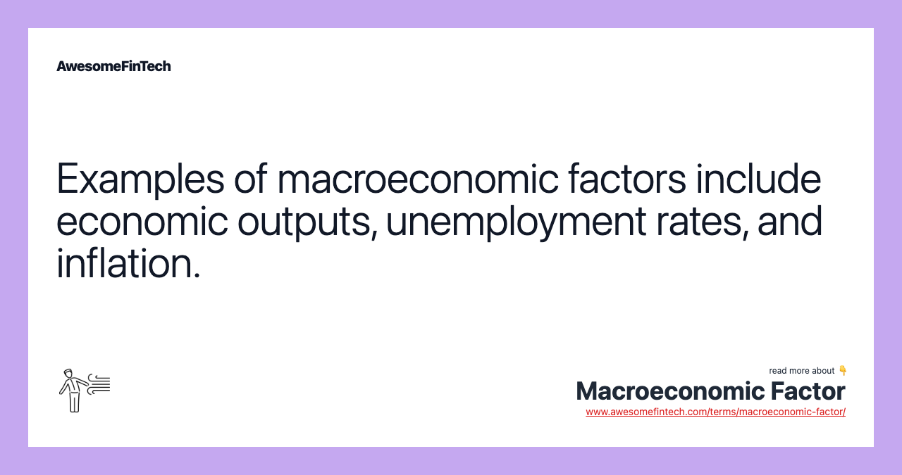 Examples of macroeconomic factors include economic outputs, unemployment rates, and inflation.