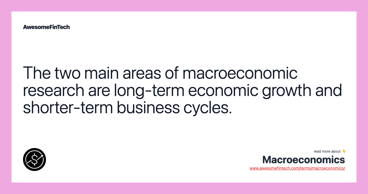 The two main areas of macroeconomic research are long-term economic growth and shorter-term business cycles.