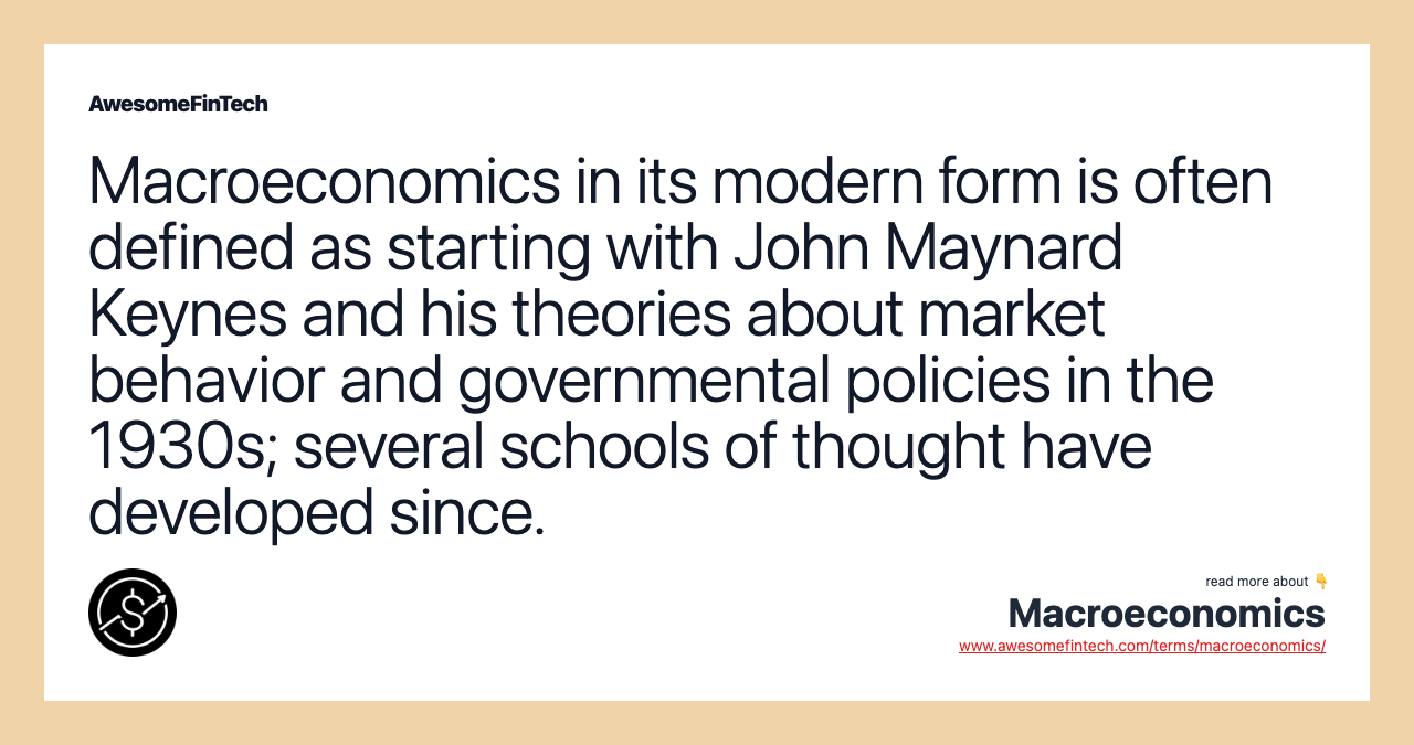 Macroeconomics in its modern form is often defined as starting with John Maynard Keynes and his theories about market behavior and governmental policies in the 1930s; several schools of thought have developed since.