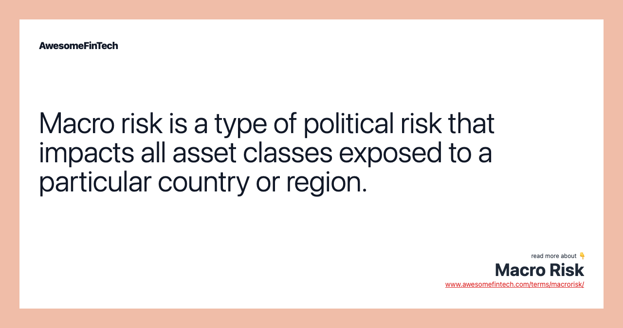 Macro risk is a type of political risk that impacts all asset classes exposed to a particular country or region.