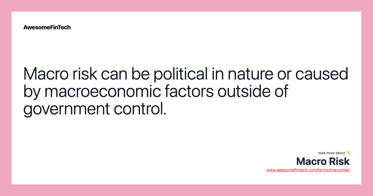 Macro risk can be political in nature or caused by macroeconomic factors outside of government control.