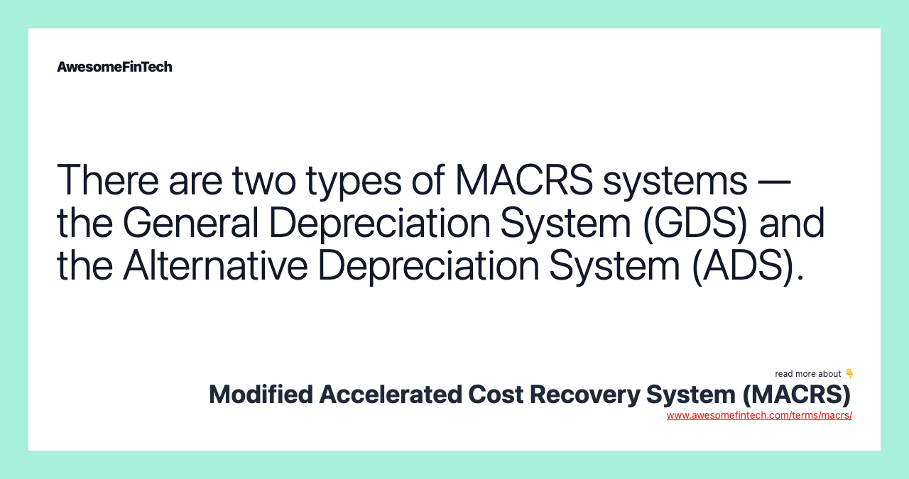There are two types of MACRS systems — the General Depreciation System (GDS) and the Alternative Depreciation System (ADS).