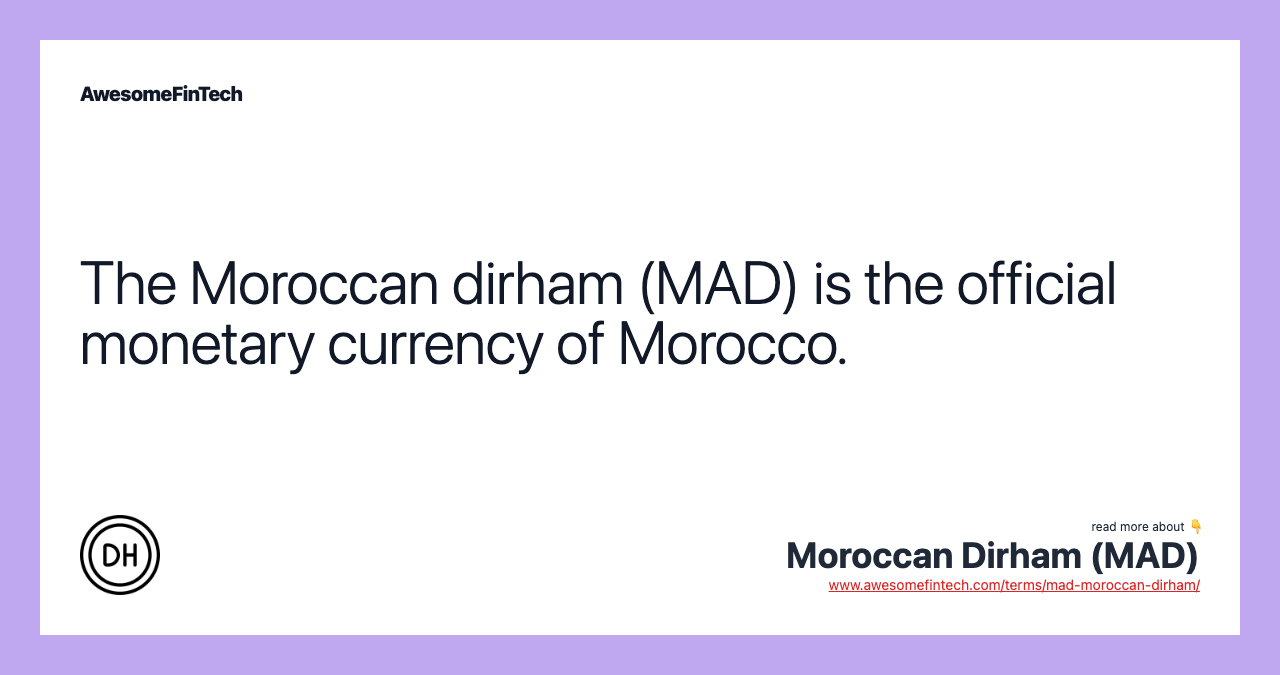 The Moroccan dirham (MAD) is the official monetary currency of Morocco.
