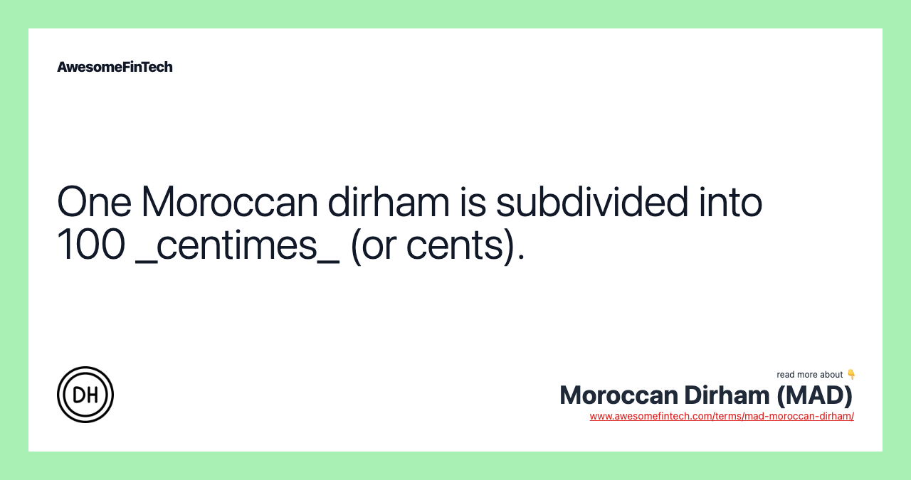 One Moroccan dirham is subdivided into 100 _centimes_ (or cents).