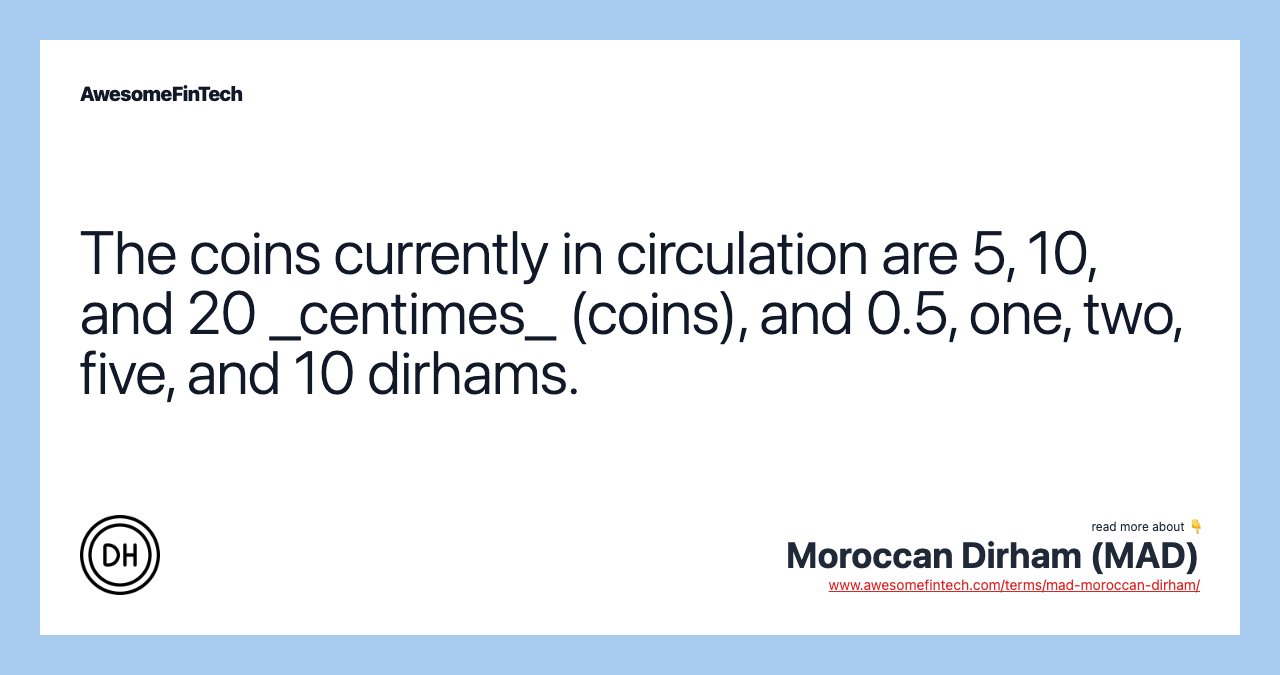 The coins currently in circulation are 5, 10, and 20 _centimes_ (coins), and 0.5, one, two, five, and 10 dirhams.