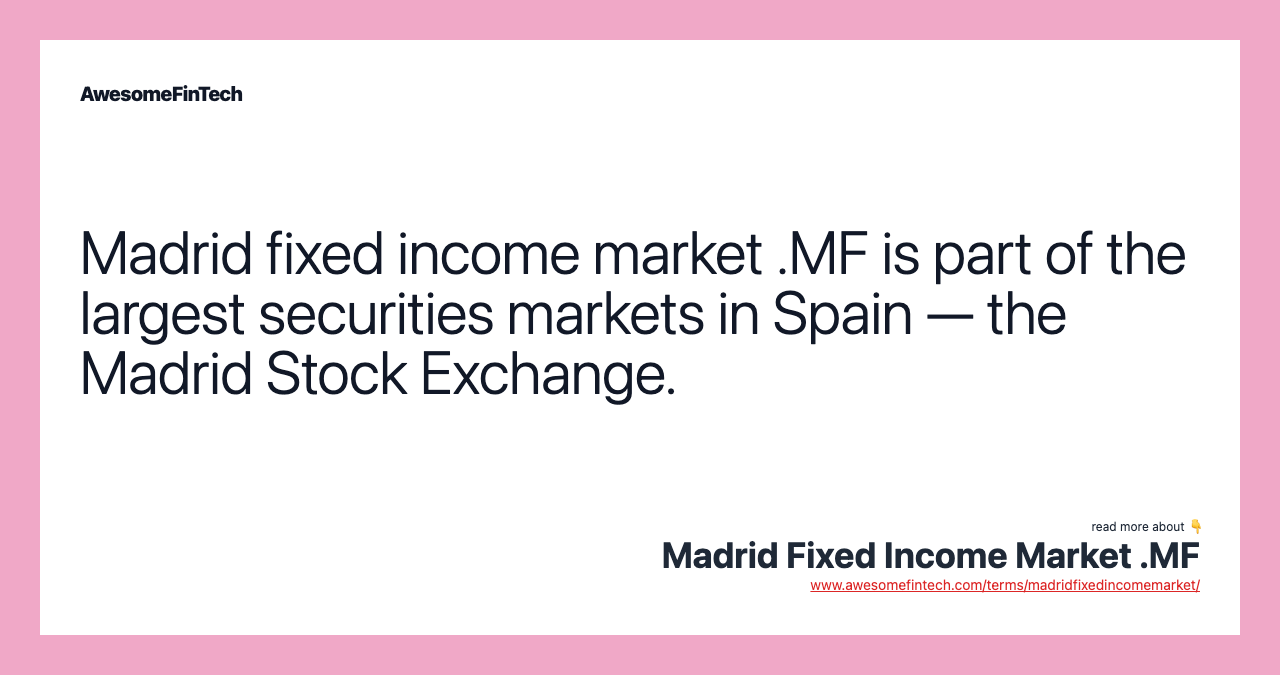 Madrid fixed income market .MF is part of the largest securities markets in Spain — the Madrid Stock Exchange.