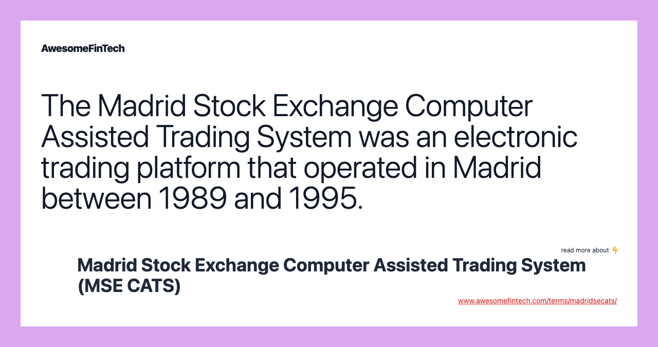 The Madrid Stock Exchange Computer Assisted Trading System was an electronic trading platform that operated in Madrid between 1989 and 1995.