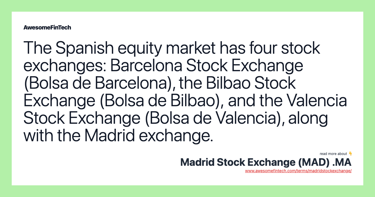 The Spanish equity market has four stock exchanges: Barcelona Stock Exchange (Bolsa de Barcelona), the Bilbao Stock Exchange (Bolsa de Bilbao), and the Valencia Stock Exchange (Bolsa de Valencia), along with the Madrid exchange.