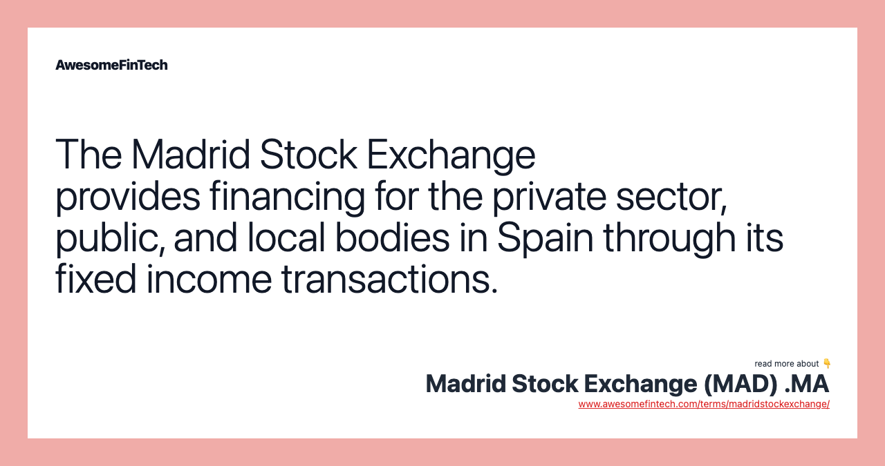 The Madrid Stock Exchange provides financing for the private sector, public, and local bodies in Spain through its fixed income transactions.
