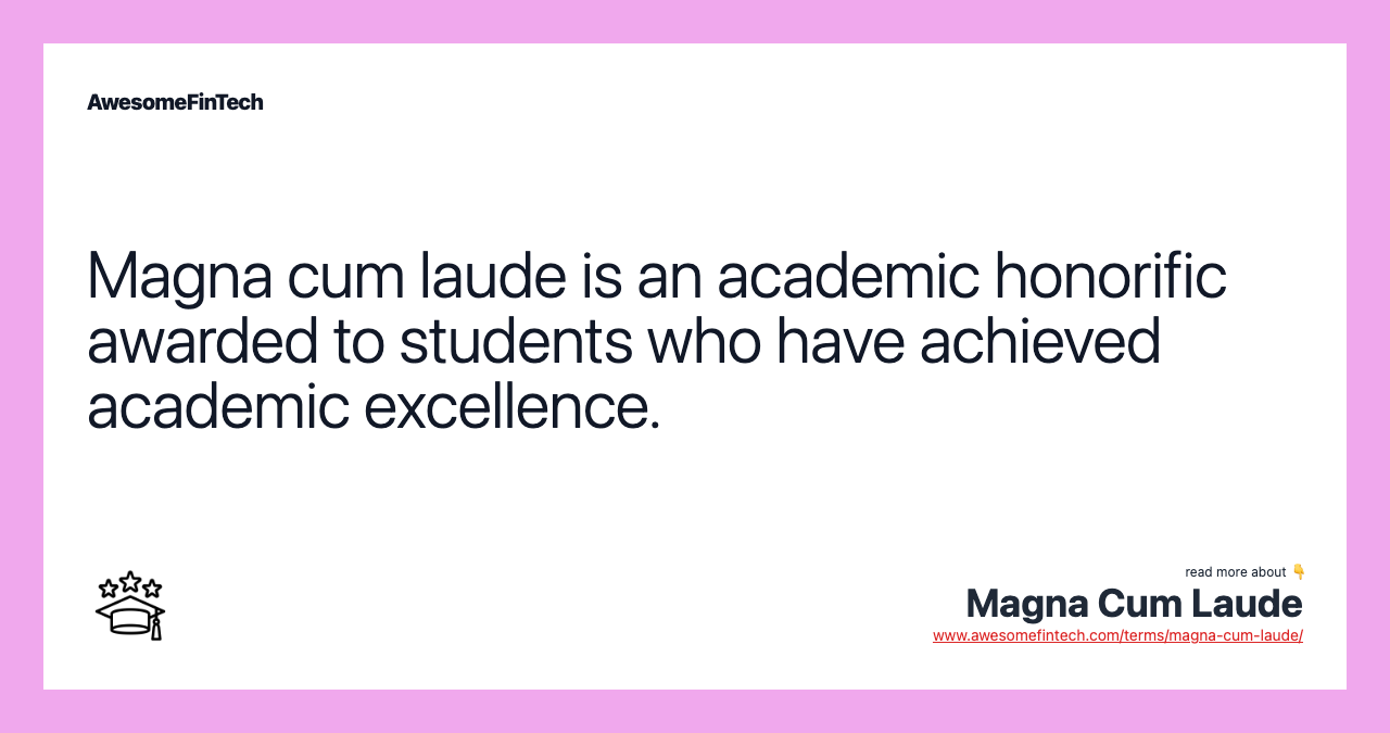 Magna cum laude is an academic honorific awarded to students who have achieved academic excellence.