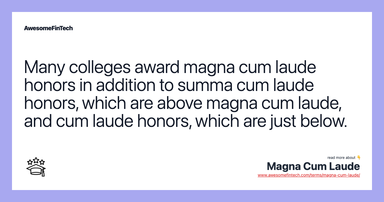Many colleges award magna cum laude honors in addition to summa cum laude honors, which are above magna cum laude, and cum laude honors, which are just below.