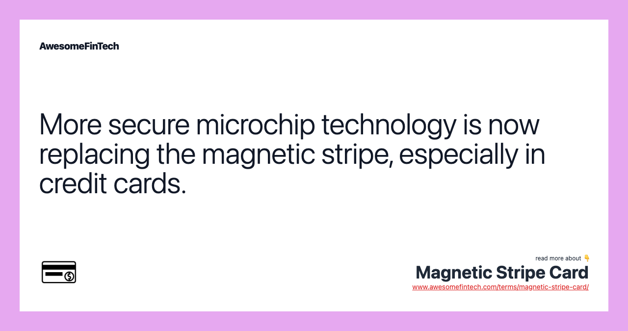 More secure microchip technology is now replacing the magnetic stripe, especially in credit cards.