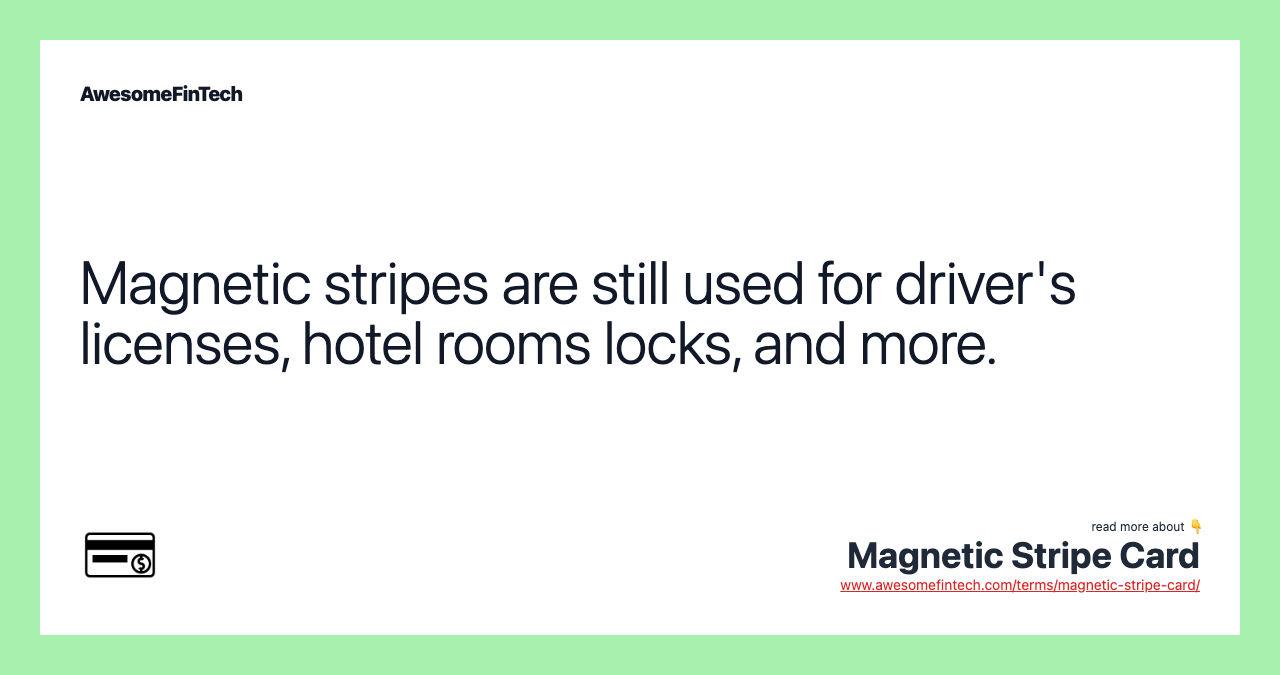 Magnetic stripes are still used for driver's licenses, hotel rooms locks, and more.