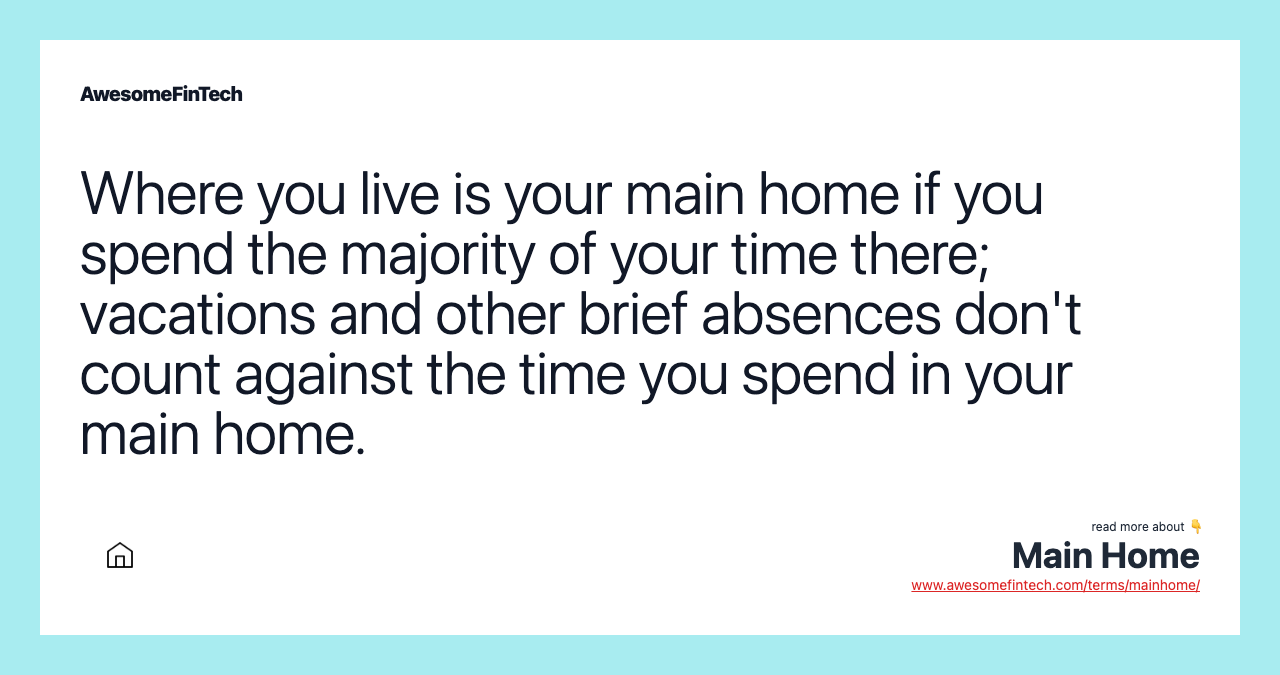 Where you live is your main home if you spend the majority of your time there; vacations and other brief absences don't count against the time you spend in your main home.