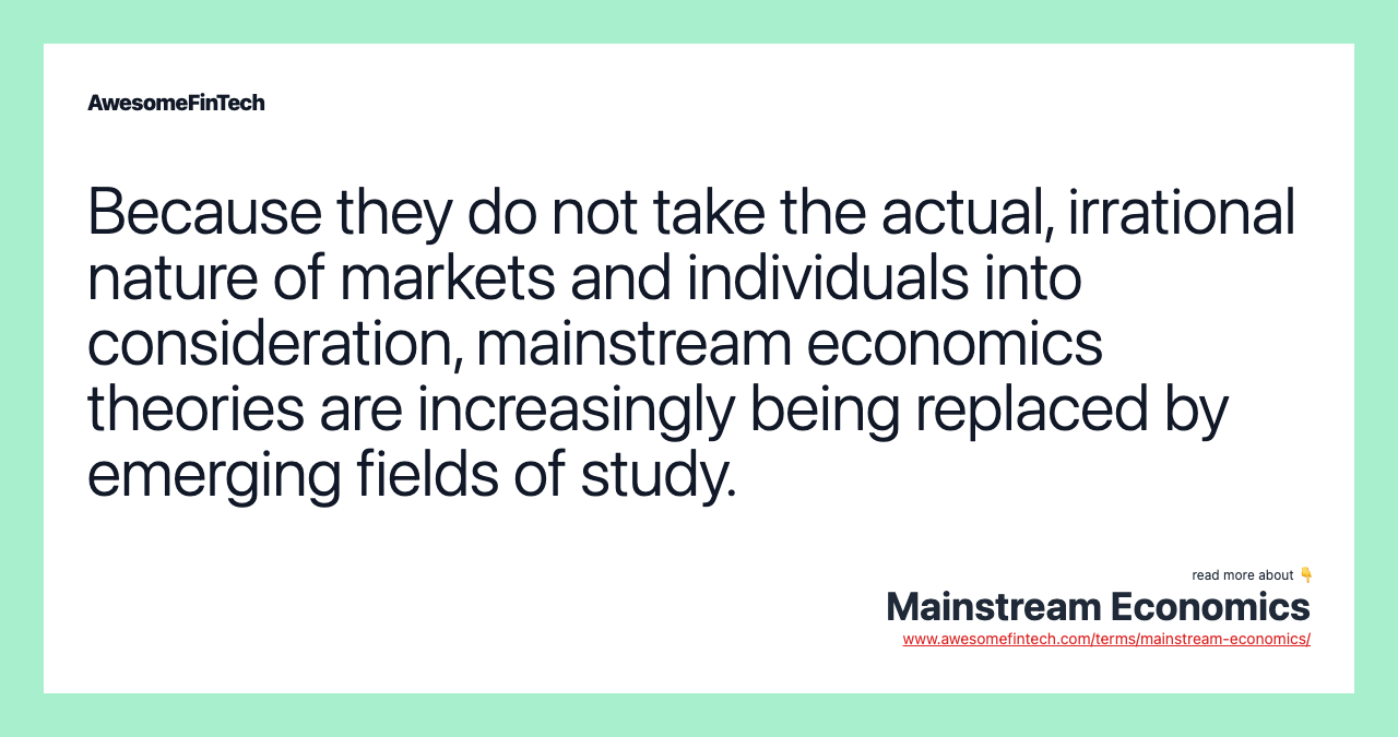 Because they do not take the actual, irrational nature of markets and individuals into consideration, mainstream economics theories are increasingly being replaced by emerging fields of study.