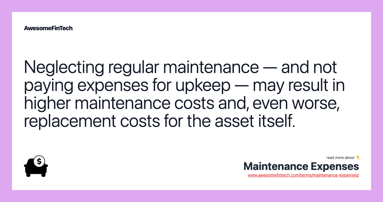 Neglecting regular maintenance — and not paying expenses for upkeep — may result in higher maintenance costs and, even worse, replacement costs for the asset itself.