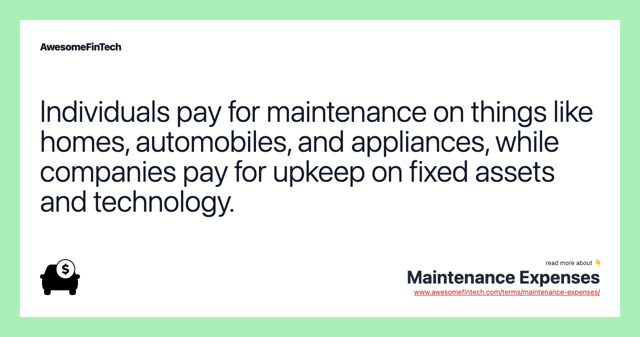 Individuals pay for maintenance on things like homes, automobiles, and appliances, while companies pay for upkeep on fixed assets and technology.