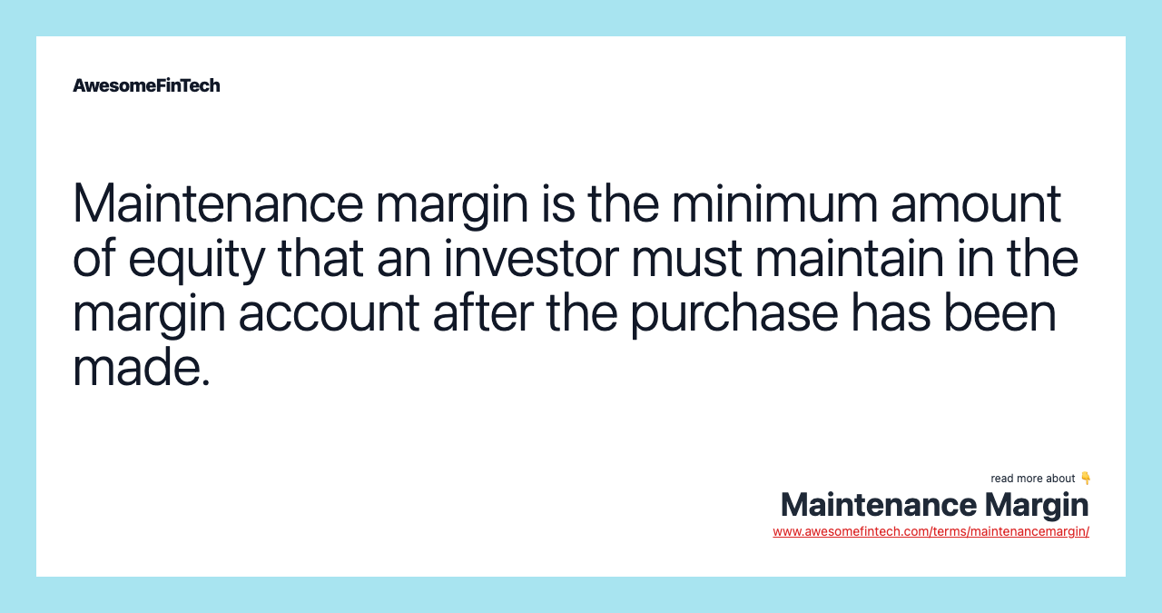 Maintenance margin is the minimum amount of equity that an investor must maintain in the margin account after the purchase has been made.