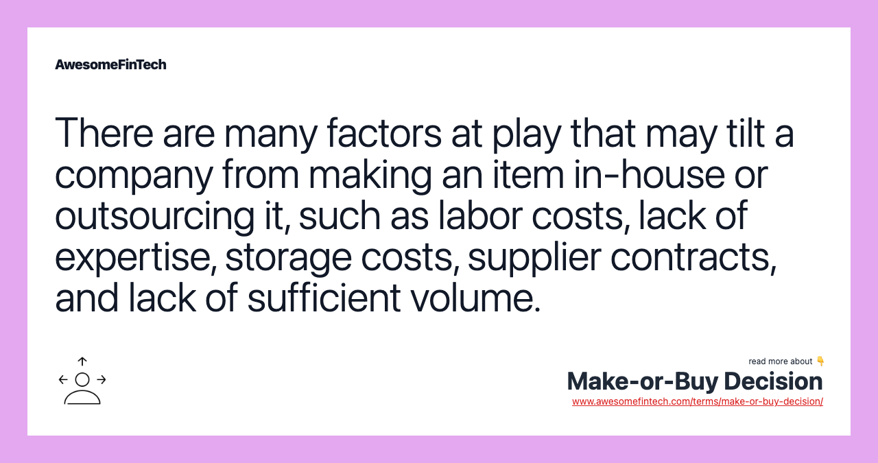 There are many factors at play that may tilt a company from making an item in-house or outsourcing it, such as labor costs, lack of expertise, storage costs, supplier contracts, and lack of sufficient volume.
